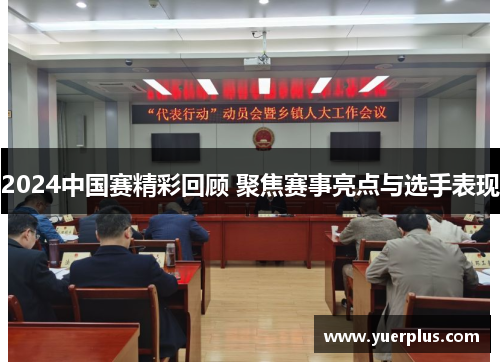 2024中国赛精彩回顾 聚焦赛事亮点与选手表现