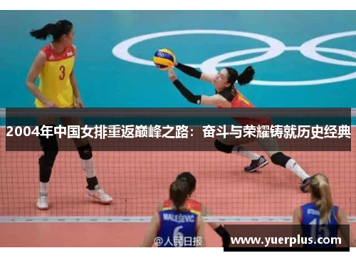 2004年中国女排重返巅峰之路：奋斗与荣耀铸就历史经典