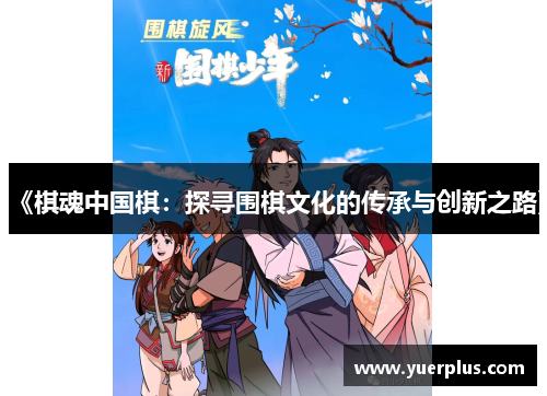 《棋魂中国棋：探寻围棋文化的传承与创新之路》