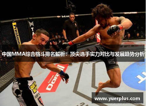 中国MMA综合格斗排名解析：顶尖选手实力对比与发展趋势分析