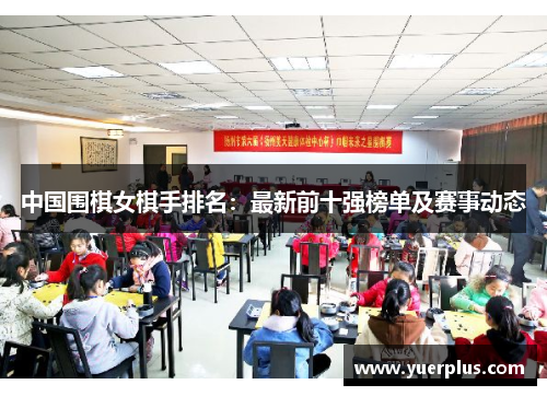 中国围棋女棋手排名：最新前十强榜单及赛事动态