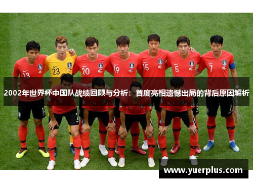 2002年世界杯中国队战绩回顾与分析：首度亮相遗憾出局的背后原因解析