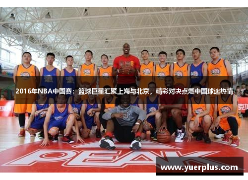 2016年NBA中国赛：篮球巨星汇聚上海与北京，精彩对决点燃中国球迷热情