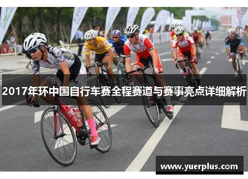 2017年环中国自行车赛全程赛道与赛事亮点详细解析