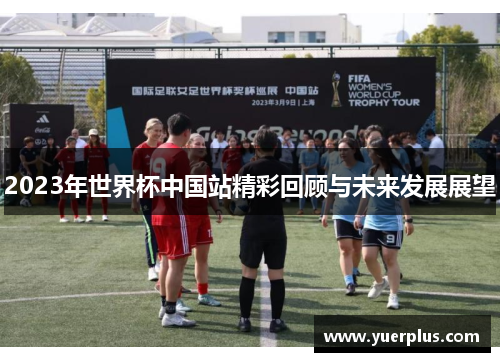 2023年世界杯中国站精彩回顾与未来发展展望