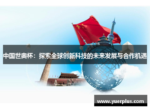 中国世奥杯：探索全球创新科技的未来发展与合作机遇
