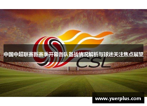 中国中超联赛新赛季开幕各队备战情况解析与球迷关注焦点展望