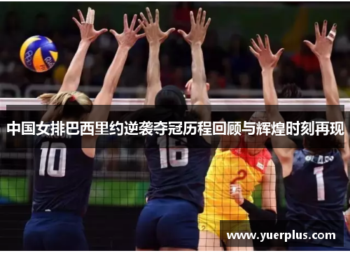 中国女排巴西里约逆袭夺冠历程回顾与辉煌时刻再现