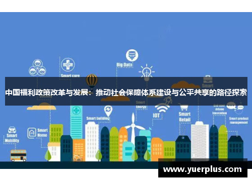 中国福利政策改革与发展：推动社会保障体系建设与公平共享的路径探索